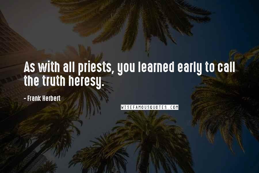 Frank Herbert quotes: As with all priests, you learned early to call the truth heresy.