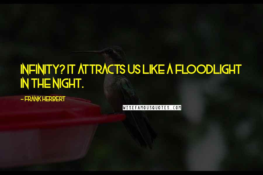 Frank Herbert quotes: Infinity? It attracts us like a floodlight in the night.
