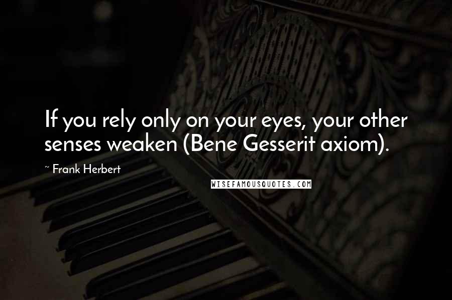 Frank Herbert quotes: If you rely only on your eyes, your other senses weaken (Bene Gesserit axiom).