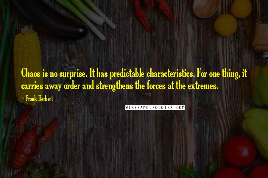 Frank Herbert quotes: Chaos is no surprise. It has predictable characteristics. For one thing, it carries away order and strengthens the forces at the extremes.
