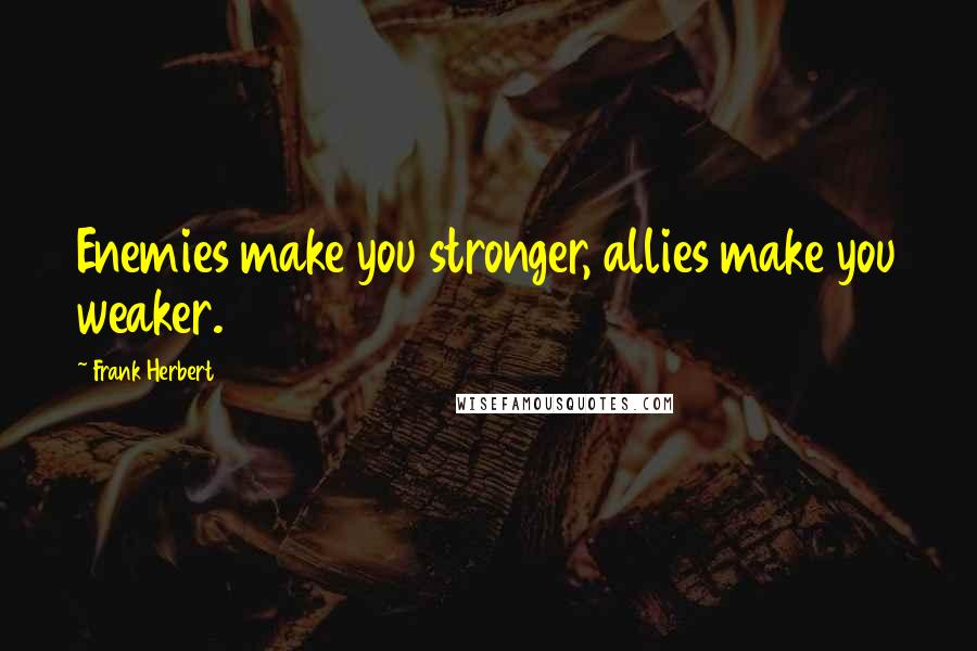 Frank Herbert quotes: Enemies make you stronger, allies make you weaker.