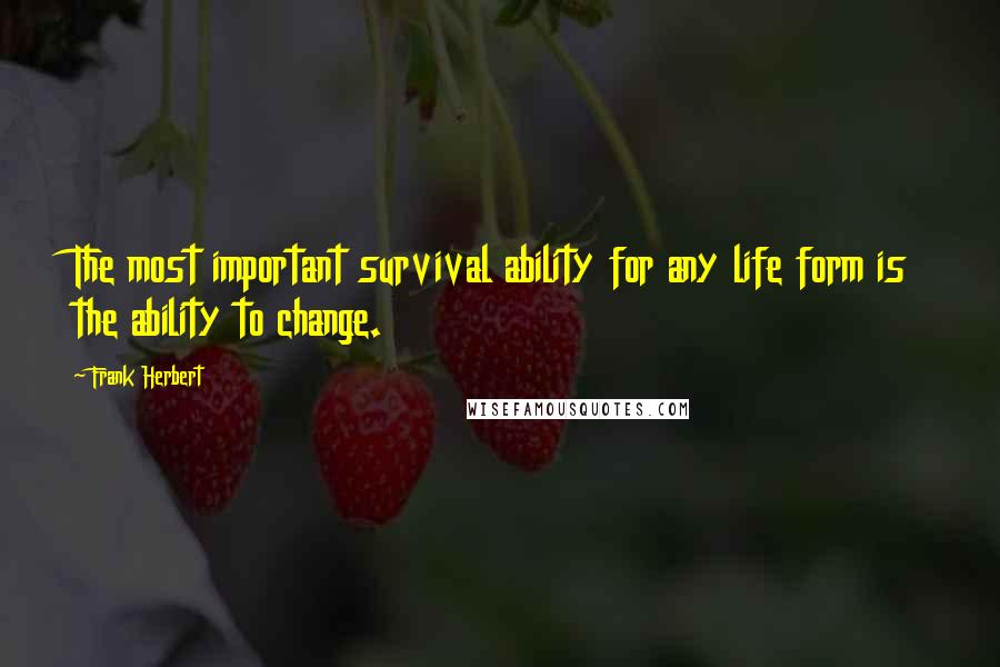Frank Herbert quotes: The most important survival ability for any life form is the ability to change.