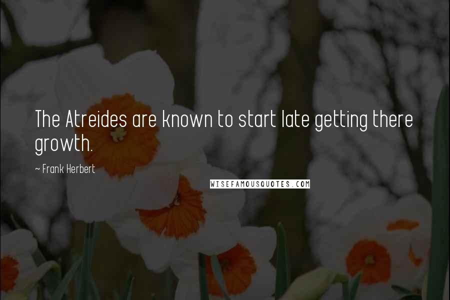 Frank Herbert quotes: The Atreides are known to start late getting there growth.