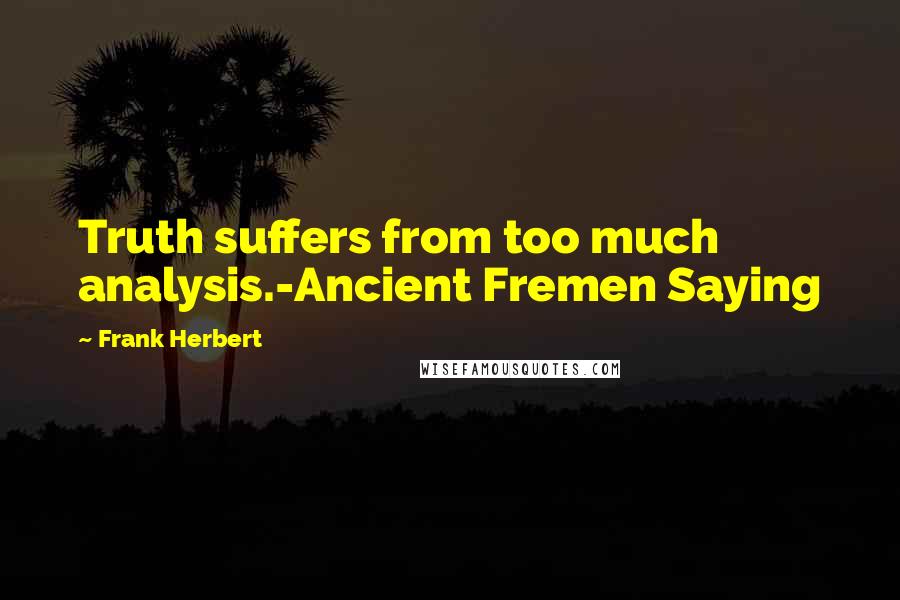 Frank Herbert quotes: Truth suffers from too much analysis.-Ancient Fremen Saying