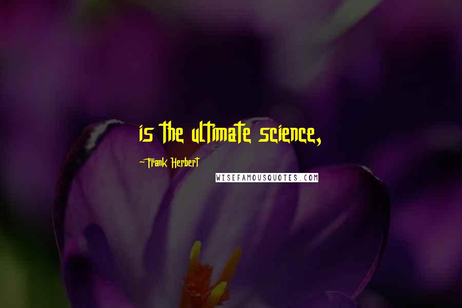 Frank Herbert quotes: is the ultimate science,