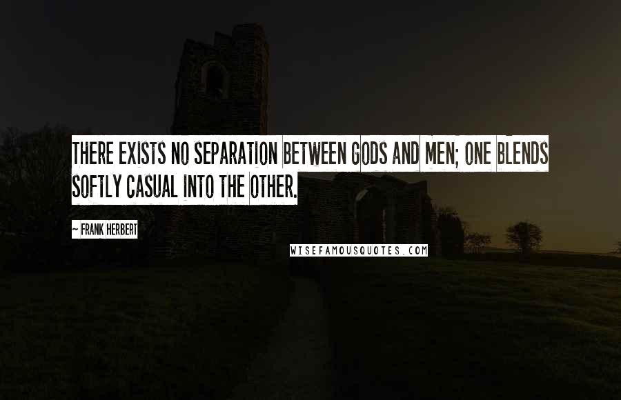 Frank Herbert quotes: There exists no separation between gods and men; one blends softly casual into the other.