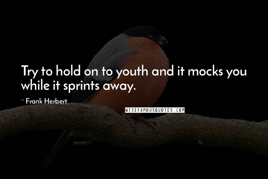 Frank Herbert quotes: Try to hold on to youth and it mocks you while it sprints away.