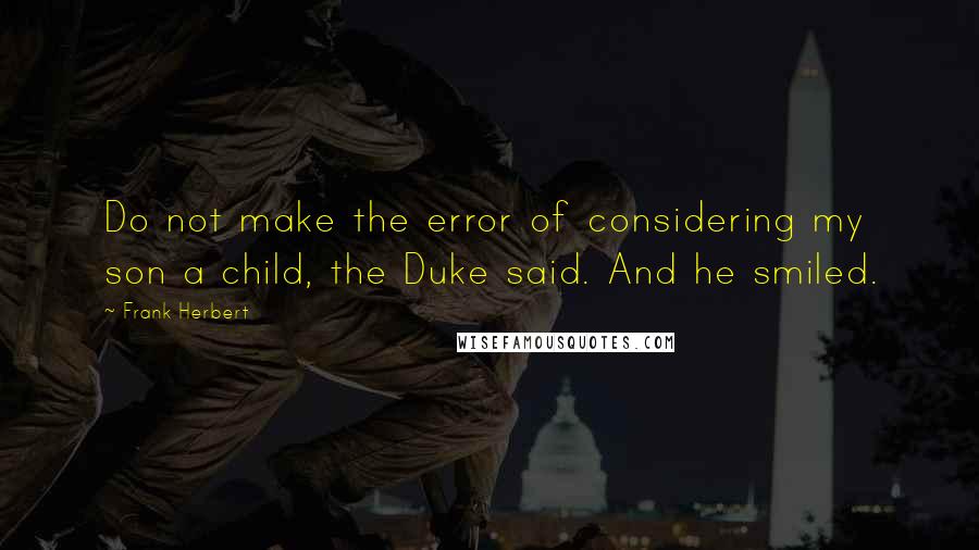 Frank Herbert quotes: Do not make the error of considering my son a child, the Duke said. And he smiled.