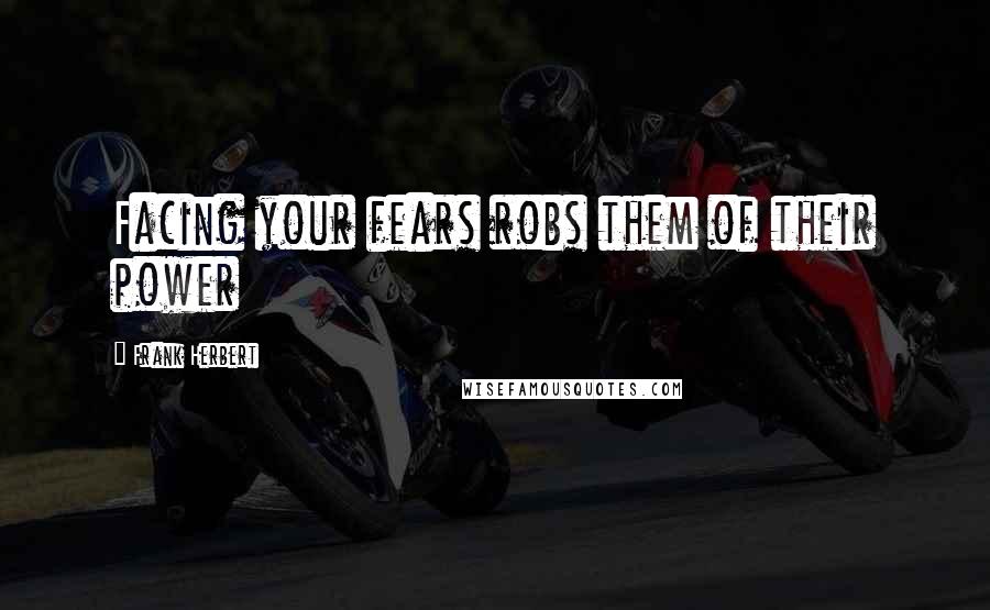 Frank Herbert quotes: Facing your fears robs them of their power