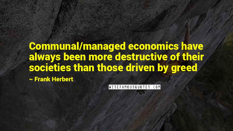 Frank Herbert quotes: Communal/managed economics have always been more destructive of their societies than those driven by greed