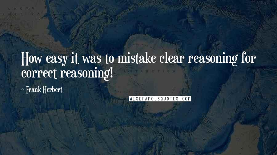 Frank Herbert quotes: How easy it was to mistake clear reasoning for correct reasoning!