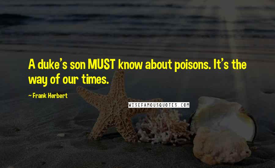 Frank Herbert quotes: A duke's son MUST know about poisons. It's the way of our times.