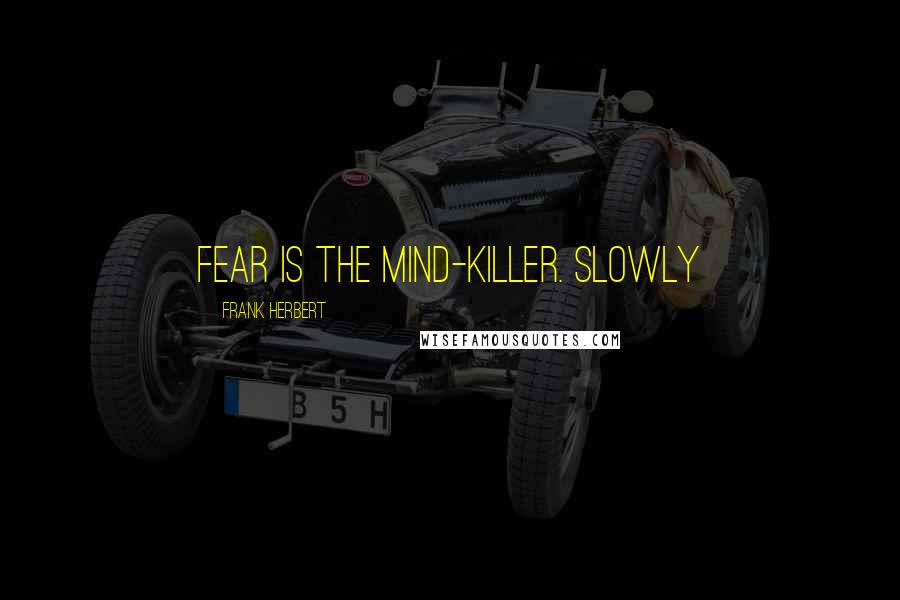 Frank Herbert quotes: Fear is the mind-killer. Slowly