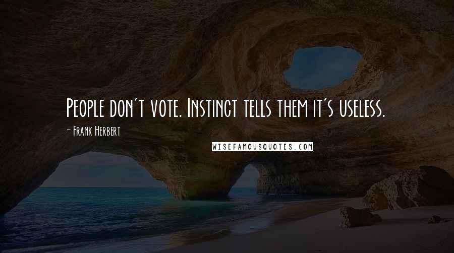 Frank Herbert quotes: People don't vote. Instinct tells them it's useless.