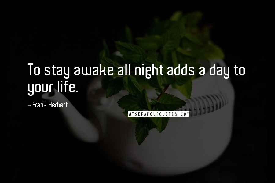 Frank Herbert quotes: To stay awake all night adds a day to your life.