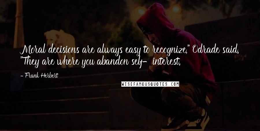 Frank Herbert quotes: Moral decisions are always easy to recognize," Odrade said. "They are where you abandon self-interest.