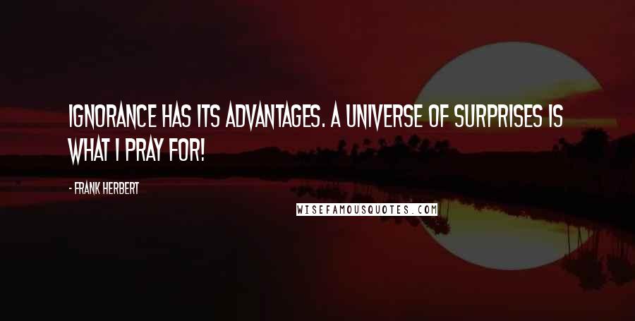 Frank Herbert quotes: Ignorance has its advantages. A universe of surprises is what I pray for!