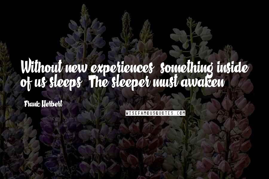 Frank Herbert quotes: Without new experiences, something inside of us sleeps. The sleeper must awaken.