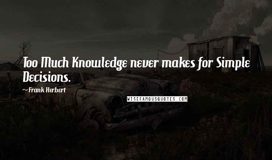 Frank Herbert quotes: Too Much Knowledge never makes for Simple Decisions.