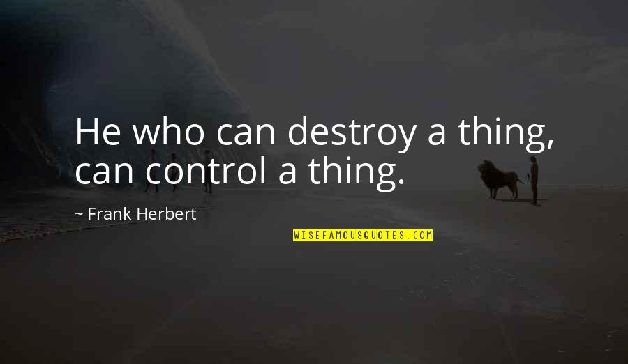 Frank Herbert Quotes By Frank Herbert: He who can destroy a thing, can control