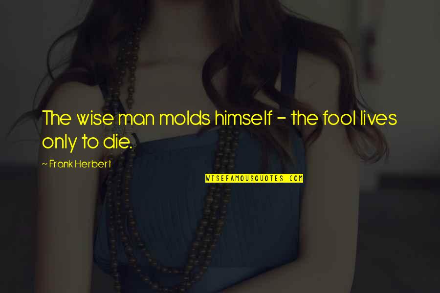 Frank Herbert Quotes By Frank Herbert: The wise man molds himself - the fool