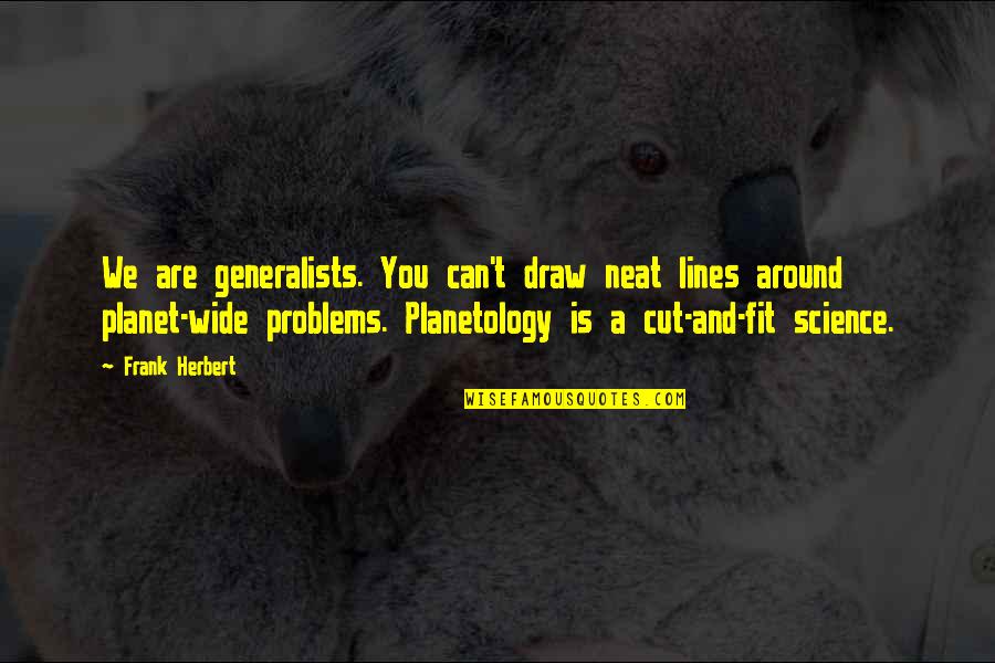 Frank Herbert Quotes By Frank Herbert: We are generalists. You can't draw neat lines