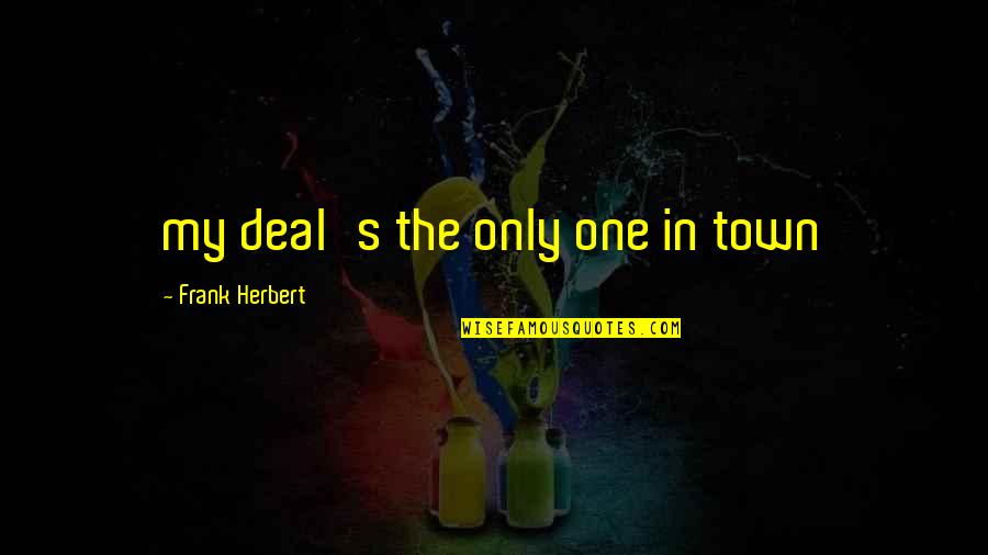 Frank Herbert Quotes By Frank Herbert: my deal's the only one in town