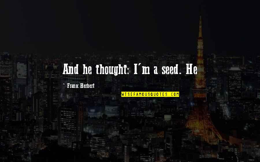 Frank Herbert Quotes By Frank Herbert: And he thought: I'm a seed. He
