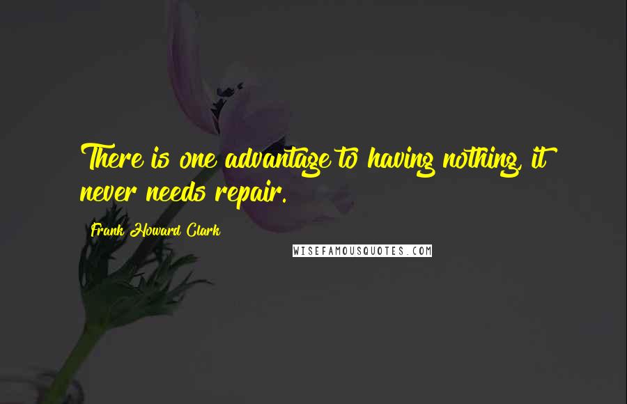 Frank Howard Clark quotes: There is one advantage to having nothing, it never needs repair.