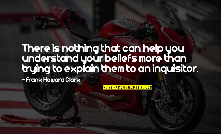 Frank Howard Clark Quotes By Frank Howard Clark: There is nothing that can help you understand Frank Howard Clark Quotes By Frank Howard Clark: There is nothing that can help you understand