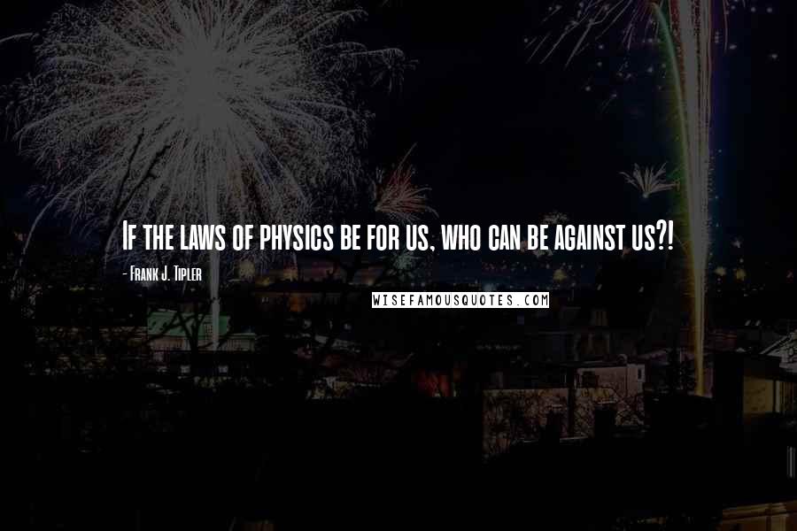 Frank J. Tipler quotes: If the laws of physics be for us, who can be against us?!