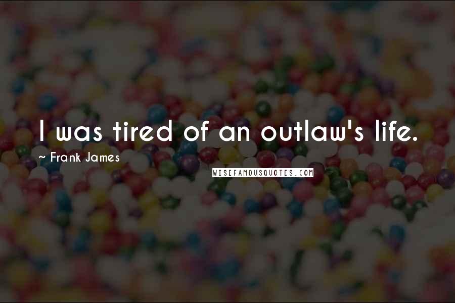 Frank James quotes: I was tired of an outlaw's life.