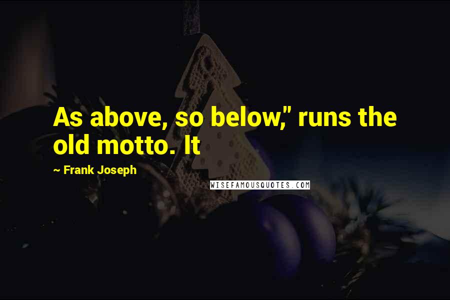 Frank Joseph quotes: As above, so below," runs the old motto. It