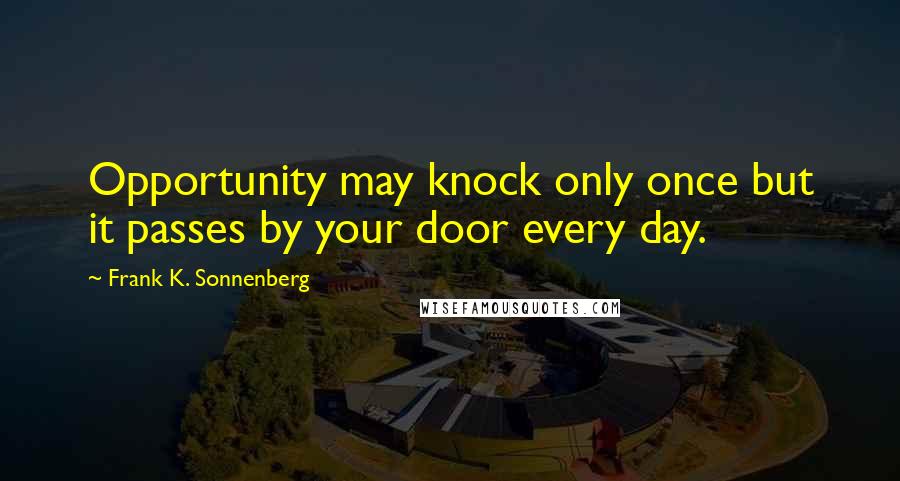 Frank K. Sonnenberg quotes: Opportunity may knock only once but it passes by your door every day.