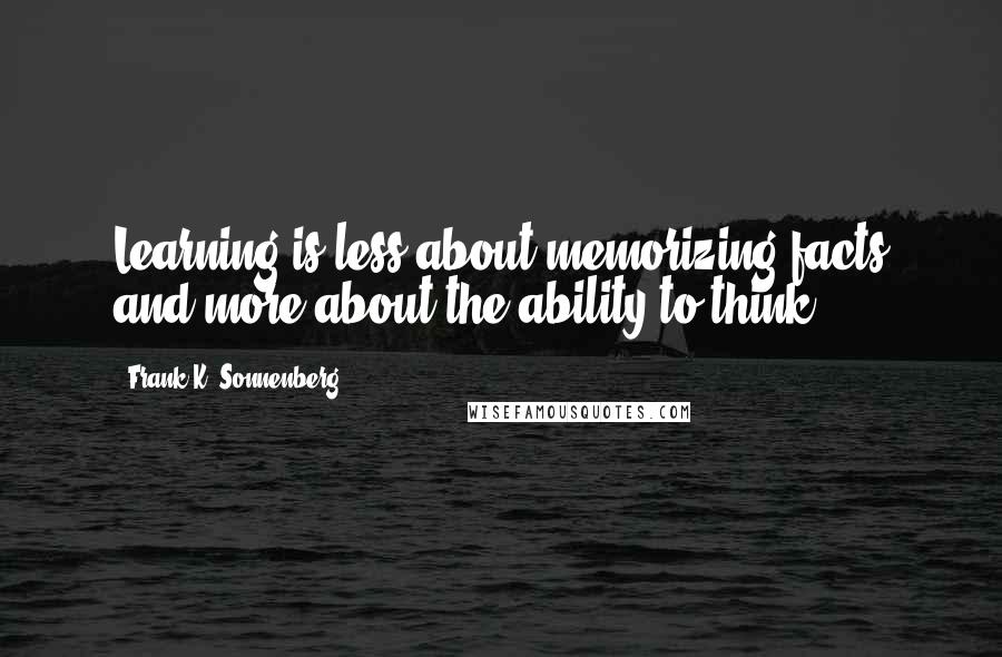 Frank K. Sonnenberg quotes: Learning is less about memorizing facts and more about the ability to think.