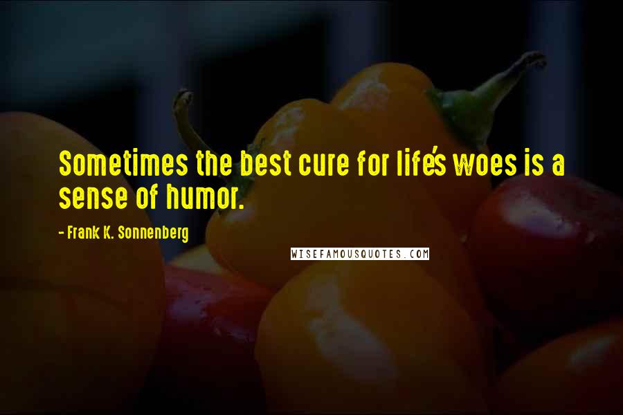 Frank K. Sonnenberg quotes: Sometimes the best cure for life's woes is a sense of humor.