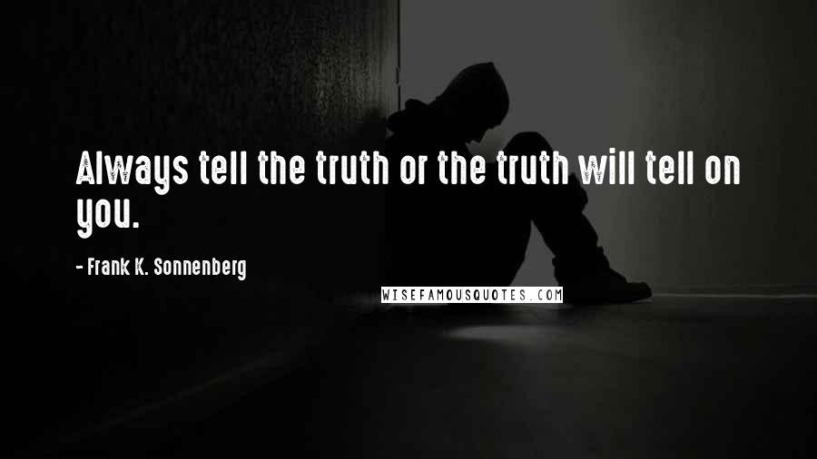 Frank K. Sonnenberg quotes: Always tell the truth or the truth will tell on you.