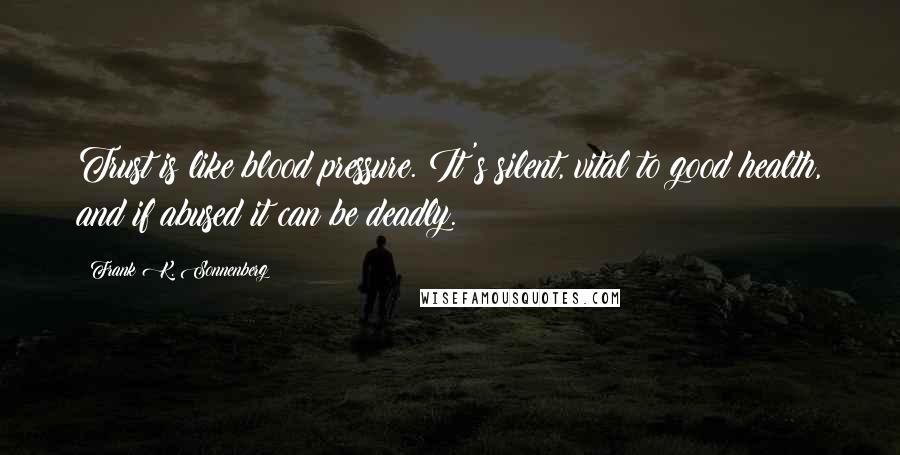 Frank K. Sonnenberg quotes: Trust is like blood pressure. It's silent, vital to good health, and if abused it can be deadly.