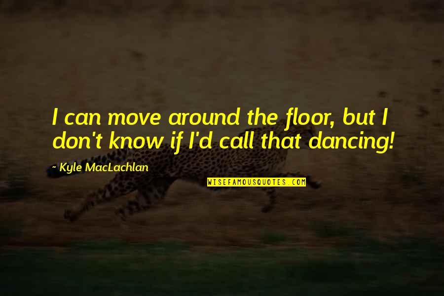 Frank Kameny Quotes By Kyle MacLachlan: I can move around the floor, but I