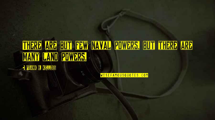 Frank Kellogg Quotes By Frank B. Kellogg: There are but few naval powers, but there Frank Kellogg Quotes By Frank B. Kellogg: There are but few naval powers, but there