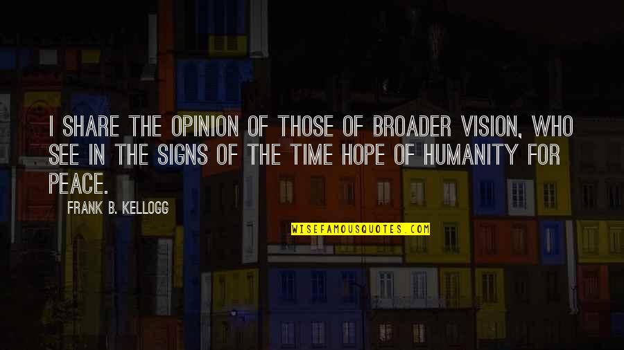 Frank Kellogg Quotes By Frank B. Kellogg: I share the opinion of those of broader