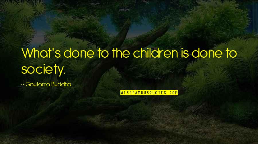 Frank Kincaid Quotes By Gautama Buddha: What's done to the children is done to