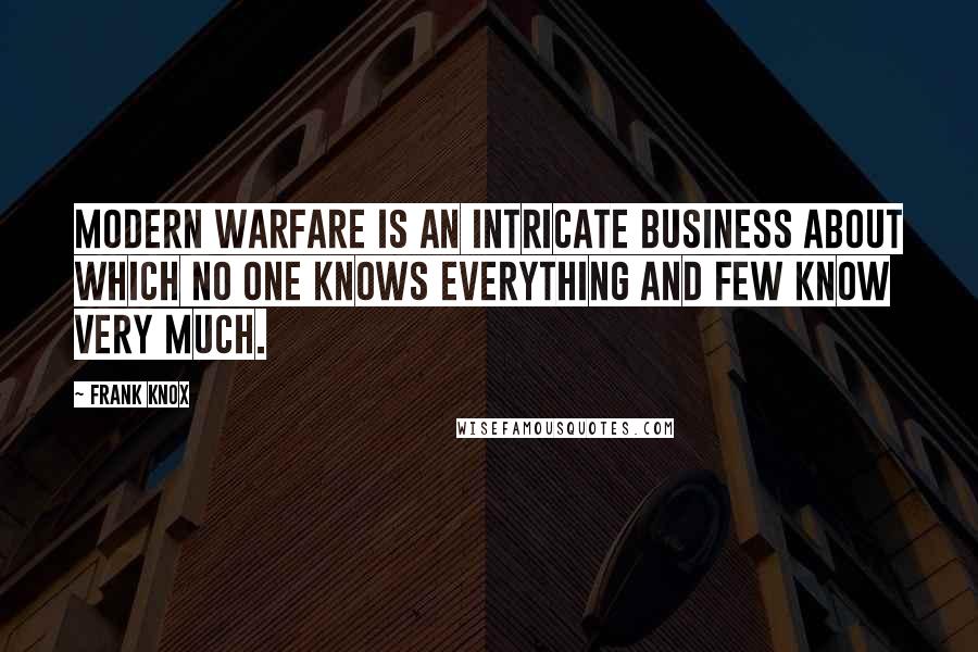 Frank Knox quotes: Modern warfare is an intricate business about which no one knows everything and few know very much.