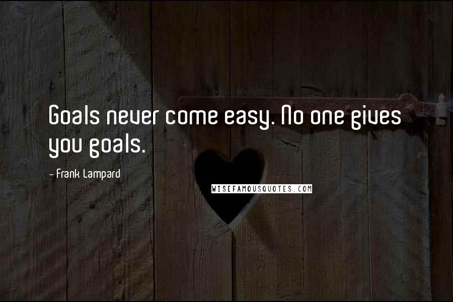 Frank Lampard quotes: Goals never come easy. No one gives you goals.