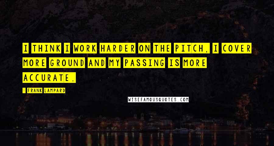 Frank Lampard quotes: I think I work harder on the pitch, I cover more ground and my passing is more accurate.