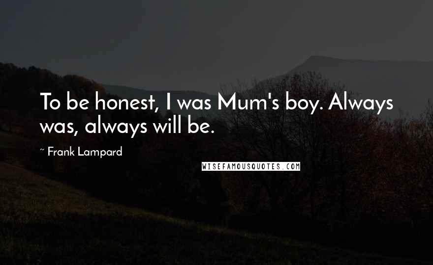 Frank Lampard quotes: To be honest, I was Mum's boy. Always was, always will be.