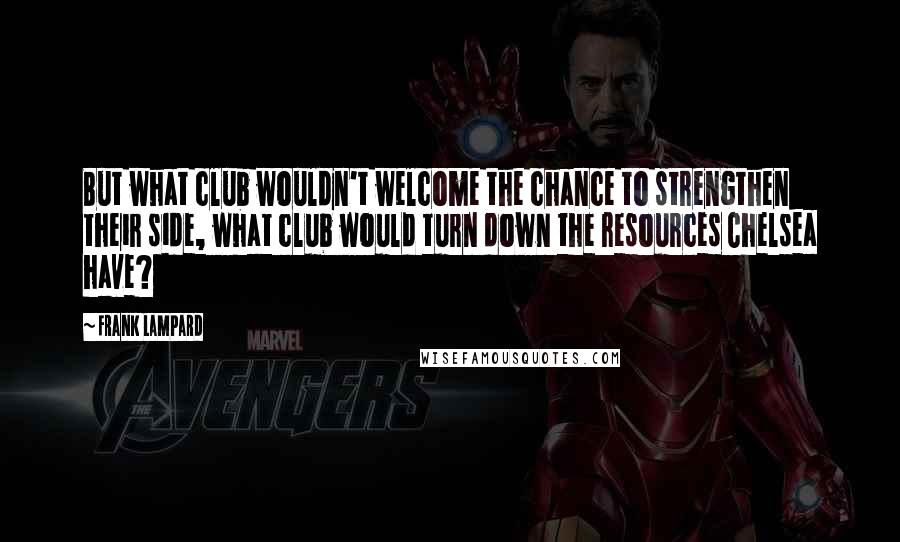 Frank Lampard quotes: But what club wouldn't welcome the chance to strengthen their side, what club would turn down the resources Chelsea have?