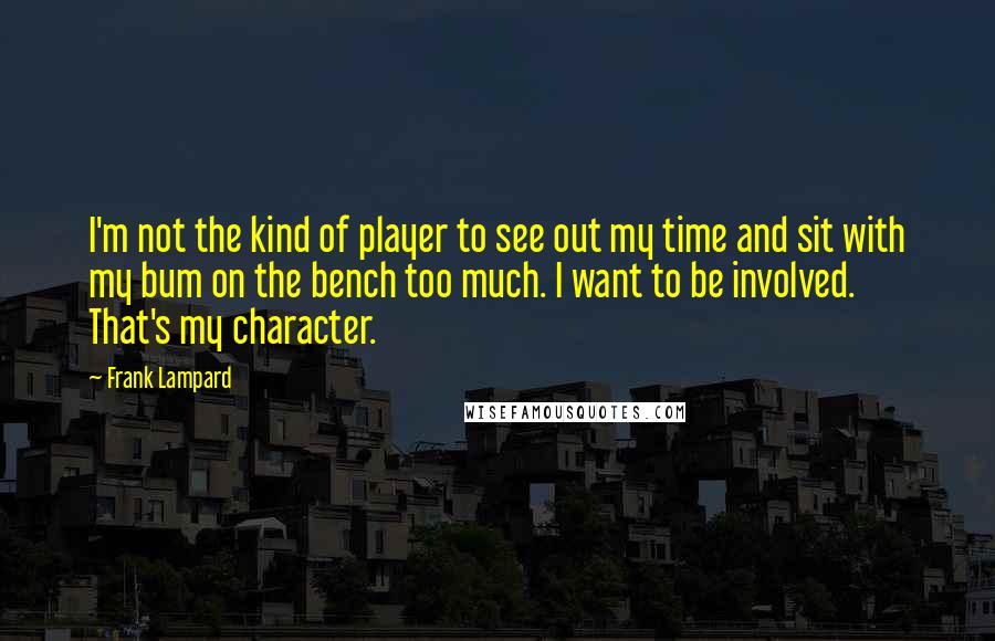 Frank Lampard quotes: I'm not the kind of player to see out my time and sit with my bum on the bench too much. I want to be involved. That's my character.