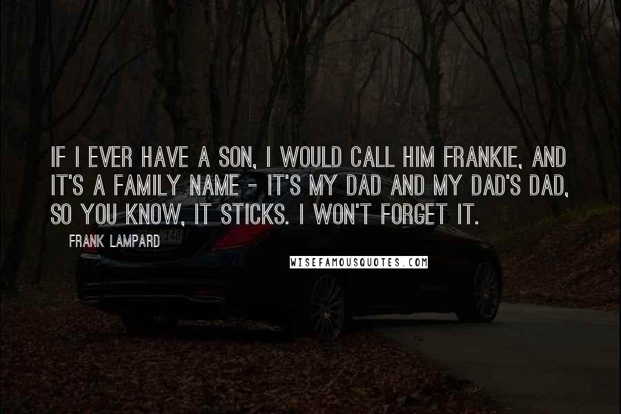 Frank Lampard quotes: If I ever have a son, I would call him Frankie, and it's a family name - it's my dad and my dad's dad, so you know, it sticks. I