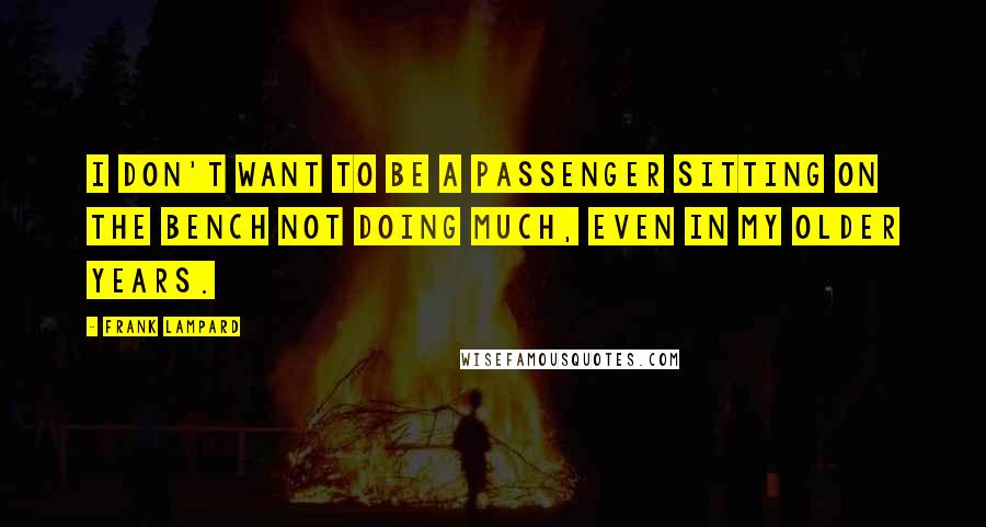 Frank Lampard quotes: I don't want to be a passenger sitting on the bench not doing much, even in my older years.